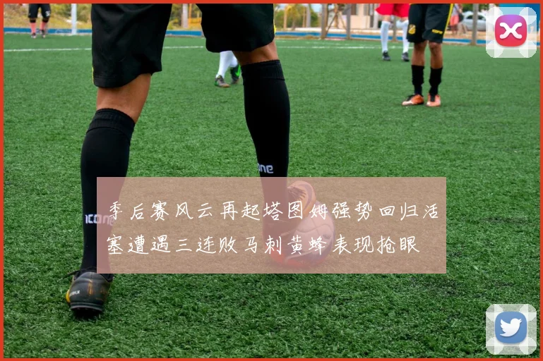 季后赛风云再起塔图姆强势回归活塞遭遇三连败马刺黄蜂表现抢眼