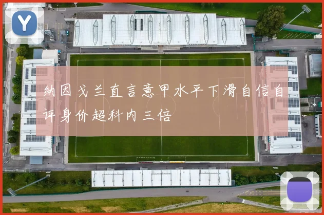 纳因戈兰直言意甲水平下滑自信自评身价超科内三倍