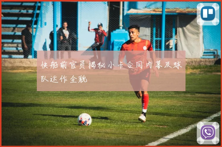 快船前官员揭秘小卡合同内幕及球队运作全貌