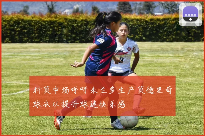 科莫中场呼吁米兰多生产莫德里奇球衣以提升球迷快乐感