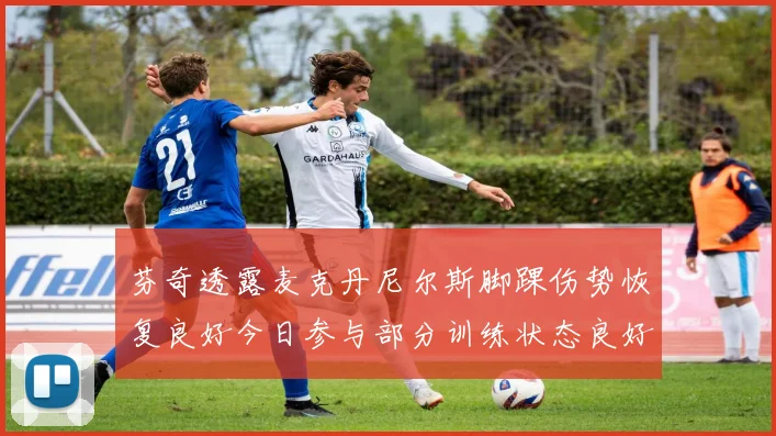 芬奇透露麦克丹尼尔斯脚踝伤势恢复良好今日参与部分训练状态良好