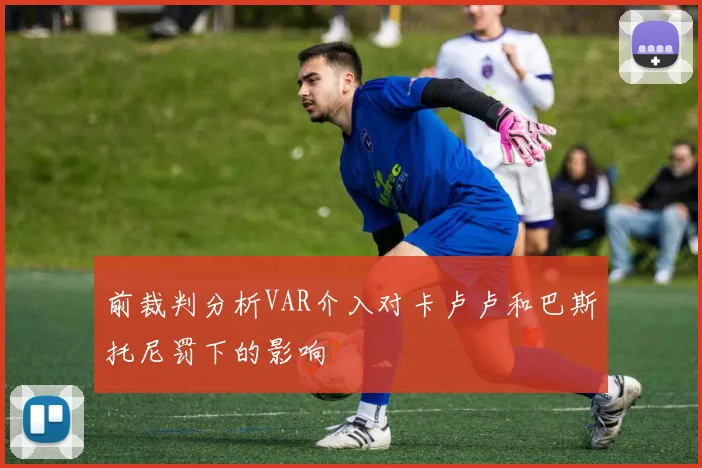 前裁判分析VAR介入对卡卢卢和巴斯托尼罚下的影响