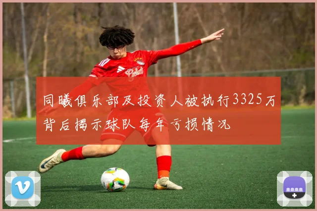 同曦俱乐部及投资人被执行3325万背后揭示球队每年亏损情况