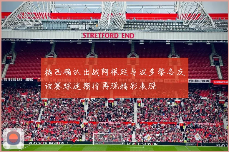 梅西确认出战阿根廷与波多黎各友谊赛球迷期待再现精彩表现