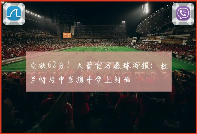 合砍62分！火箭官方赢球海报：杜兰特与申京携手登上封面