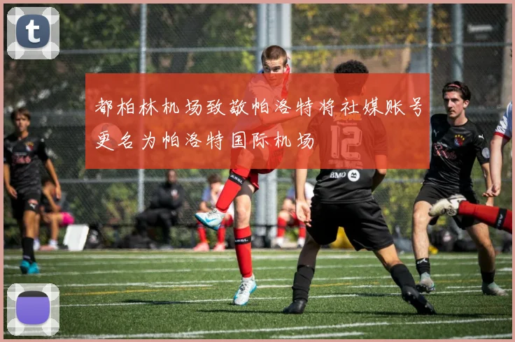 都柏林机场致敬帕洛特将社媒账号更名为帕洛特国际机场