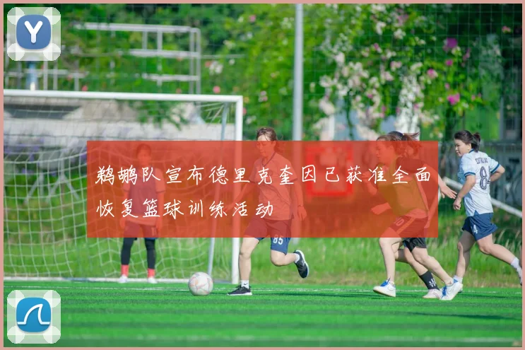 鹈鹕队宣布德里克奎因已获准全面恢复篮球训练活动