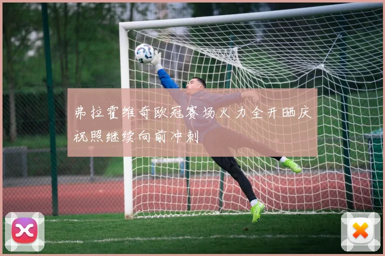 弗拉霍维奇欧冠赛场火力全开晒庆祝照继续向前冲刺