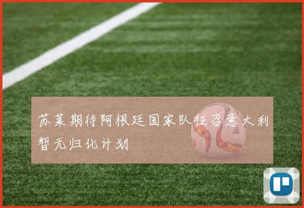 苏莱期待阿根廷国家队征召意大利暂无归化计划